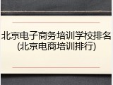 北京电子商务培训学校排名(北京电商培训排行)