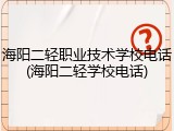 海阳二轻职业技术学校电话(海阳二轻学校电话)