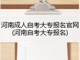 河南成人自考大专报名官网(河南自考大专报名)