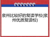 泉州比较好的复读学校(泉州优质复读校)