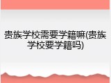 贵族学校需要学籍嘛(贵族学校要学籍吗)