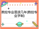 数控专业是读几年(数控专业学制)