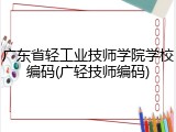 广东省轻工业技师学院学校编码(广轻技师编码)