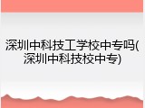 深圳中科技工学校中专吗(深圳中科技校中专)