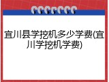宜川县学挖机多少学费(宜川学挖机学费)