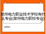 泉州电力职业技术学校有什么专业(泉州电力职校专业)