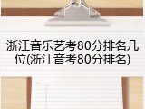 浙江音乐艺考80分排名几位(浙江音考80分排名)