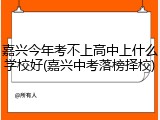 嘉兴今年考不上高中上什么学校好(嘉兴中考落榜择校)