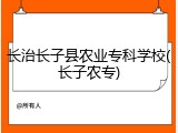 长治长子县农业专科学校(长子农专)