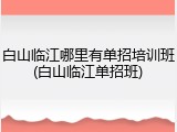 白山临江哪里有单招培训班(白山临江单招班)