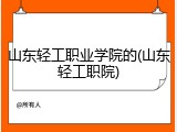 山东轻工职业学院的(山东轻工职院)