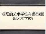 濮阳的艺术学校有哪些(濮阳艺术学校)