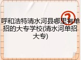 呼和浩特清水河县哪里有单招的大专学校(清水河单招大专)