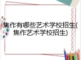 焦作有哪些艺术学校招生(焦作艺术学校招生)