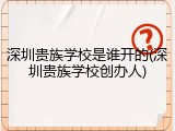 深圳贵族学校是谁开的(深圳贵族学校创办人)