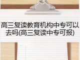高三复读教育机构中专可以去吗(高三复读中专可报)