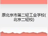 原北京市第二轻工业学校(北京二轻校)