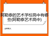 阿勒泰的艺术学校高中有哪些(阿勒泰艺术高中)