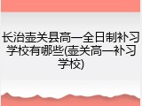 长治壶关县高一全日制补习学校有哪些(壶关高一补习学校)