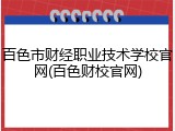 百色市财经职业技术学校官网(百色财校官网)