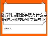 临沂科技职业学院有什么专业(临沂科技职业学院专业)