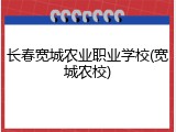 长春宽城农业职业学校(宽城农校)