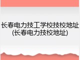 长春电力技工学校技校地址(长春电力技校地址)