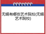 无锡有哪些艺术院校(无锡艺术院校)