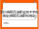四川绵阳石油职业技术学校地址(绵阳石油职校地址)