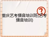 重庆艺考播音培训班(艺考播音培训)
