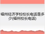福州经济学校校长电话是多少(福州校长电话)