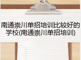南通崇川单招培训比较好的学校(南通崇川单招培训)