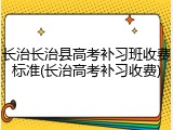 长治长治县高考补习班收费标准(长治高考补习收费)