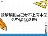 做梦梦到自己考不上高中怎么办(梦忧落榜)