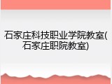 石家庄科技职业学院教室(石家庄职院教室)