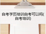 自考学历培训自考可以吗(自考培训)