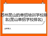 苏州昆山的单招培训学校排名(昆山单招学校排名)