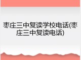 枣庄三中复读学校电话(枣庄三中复读电话)