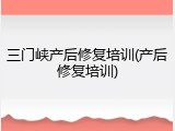 三门峡产后修复培训(产后修复培训)