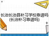 长治长治县补习学校靠谱吗(长治补习靠谱吗)