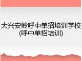 大兴安岭呼中单招培训学校(呼中单招培训)