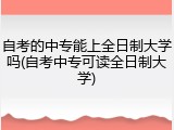 自考的中专能上全日制大学吗(自考中专可读全日制大学)