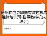 德州临邑县哪里有数控机床维修培训班(临邑数控机床培训)