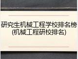 研究生机械工程学校排名榜(机械工程研校排名)