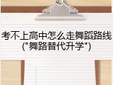 考不上高中怎么走舞蹈路线("舞路替代升学")