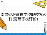 南昌经济管理学校职校怎么样(南昌职校评价)