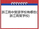 浙江高中复读学校有哪些(浙江高复学校)
