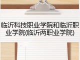 临沂科技职业学院和临沂职业学院(临沂两职业学院)