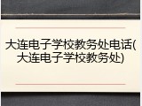 大连电子学校教务处电话(大连电子学校教务处)