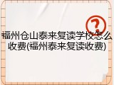 福州仓山泰来复读学校怎么收费(福州泰来复读收费)